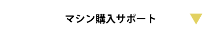 マシン購入サポート